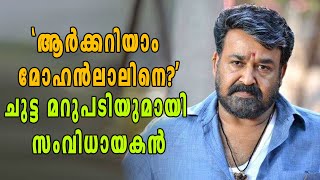 മോഹൻലാലിനെതിരെ ആഞ്ഞടിച്ച് സംവിധായകൻ | filmibeat Malayalam