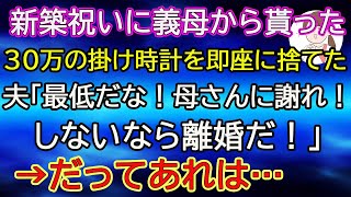 【スカッとする話】新築祝いに義母から貰った30万の掛け時計を即座に捨てた。夫「最低だな！離婚だ！」→だってあれは…