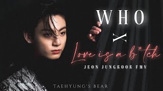 Who X Love is a B*tch || Jeon Jungkook FMV || Taehyung's Bear