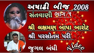 અષાઢી બીજ ૨૦૦૮/ સંતવાણી શ્રી લક્ષમણ બાપા બારોટ શ્રી પરસોતમ પરી જુગલ બંધી ભાગ /૧ /SANTVANI BHAJAN OLD