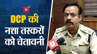 Panchkula के DCP की नशा तस्करों को चेतावनी, कहा किसी को नहीं बख्शा जाएगा