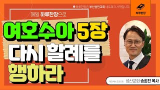 하루한장_여호수아5장_이스라엘 자손들에게 다시 할례를 행하라_송희진목사_성산교회