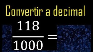 Convertir 118/1000 a decimal , transformar fraccion a decimales