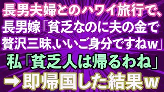 【スカッとする話】長男夫婦とのハワイ旅行で、長男嫁「貧乏なのに夫の金で贅沢三昧、いいご身分ですねｗ」私「貧乏人は帰るわね」→即帰国した結果www【修羅場】