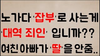 [푸헐;;;ㄷㄷㄷ] 노가다 ‘잡부’로  사는 게 무슨 ‘대역 죄인’이라도 된 답니까? ?하... 여친 아빠가 ‘딸’을 안 줍니다...짜증나게..;;;;