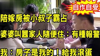 陪嫁房被小叔子霸占，婆婆叫囂家人隨便住：有種報警，我暴怒回懟一話，嚇得他們慌了神滾出家門