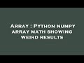 Array : Python numpy array math showing weird results