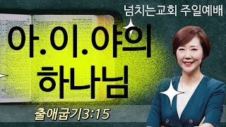 넘치는교회 주일말씀 [아.이.야의 하나님 ] 출애굽기3:15