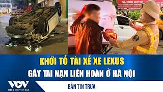 Bản tin trưa 4/4: Khởi tố tài xế xe Lexus gây tai nạn liên hoàn ở Hà Nội | VOV