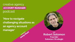 How to navigate challenging situations as an agency account manager, with Robert Solomon