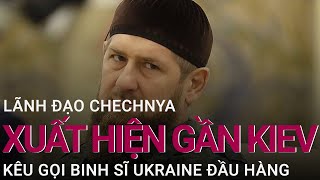 Lãnh đạo Chechnya xuất hiện gần Kiev, kêu gọi binh sĩ Ukraine đầu hàng | VTC Now