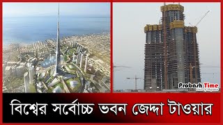 বিশ্বের সর্বোচ্চ ভবন জেদ্দা টাওয়ার | Jeddah Tower | Burj Jeddah | Probash Time