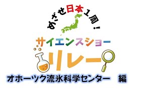 めざせ日本１周！サイエンスショーリレー　㉝ 北海道立オホーツク流氷科学センター