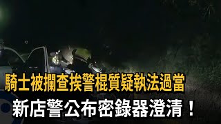 騎士被攔查挨警棍質疑執法過當　新店警公布密錄器澄清！－民視新聞