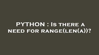 PYTHON : Is there a need for range(len(a))?