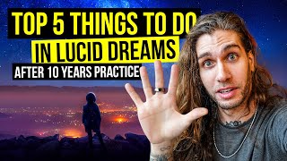 My Top 5 Things To Do In Lucid Dreams (After 10 Years Practice)