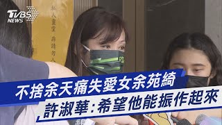 不捨余天痛失愛女余苑綺 許淑華:希望他能振作起來｜TVBS新聞