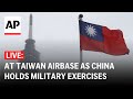 LIVE: At Taiwan airbase as China holds large-scale military exercises