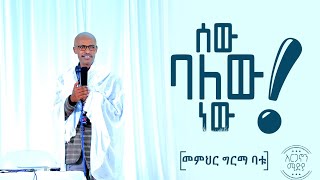 ሰው ባለው ነው | መምህር ግርማ ባቱ