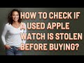 How to check if a used Apple Watch is stolen before buying?