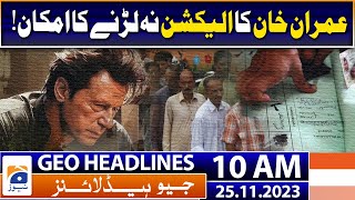 Geo Headlines 10 AM | Possibility of Imran Khan not contesting the election! | 25th November 2023