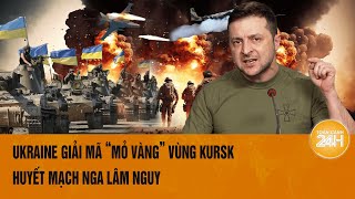 Thời sự quốc tế: Ukraine giải mã “mỏ vàng” vùng Kursk, huyết mạch Nga lâm nguy