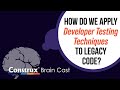 How Do We Apply Developer Testing Techniques to Legacy Code?