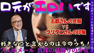 【口元がエロいです！五郎さんの見解VSウリタニさんの印象】山田五郎オトナの教養講座公認切り抜き【好きなこと言えるのは今のうち！フェルメール　真珠の耳飾りの少女】