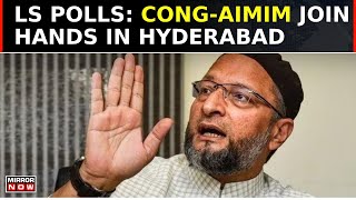 Cong-AIMIM Join Hands In Hyderabad | Cong Backs Owaisi In LS Polls | 'Decision By High Command'