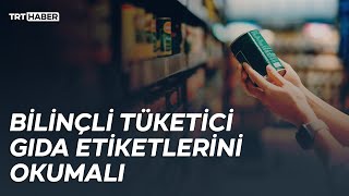 Bilinçli tüketici gıda etiketlerini okumalı