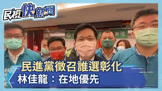 民進黨徵召誰選彰化 林佳龍：在地優先－民視新聞