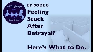 E8 - Feeling Stuck After Betrayal? Here's What to Do.