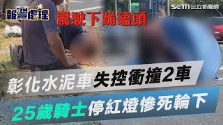 彰化水泥車下坡失控高速衝撞2車　25歲騎士停紅燈慘死輪下│政常發揮