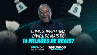 #SEGUNDOU - COMO SUPEREI UMA DÍVIDA DE MAIS DE 16 MILHÕES DE REAIS?