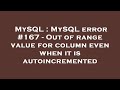 MySQL : MySQL error #167 - Out of range value for column even when it is autoincremented