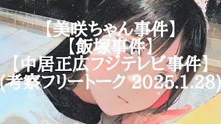 【美咲ちゃん事件】【飯塚事件】【中居正広フジテレビ事件】(考察フリートーク 2025.1.28)