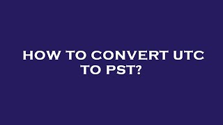 How to convert utc to pst?