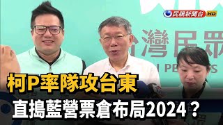 柯P率隊攻台東 直搗藍營票倉布局2024?－民視新聞