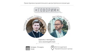 Проект «Говорим». Церковь и молодежь: путь взаимодействия. Встреча с протоиереем Кириллом Сладковым