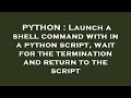 PYTHON : Launch a shell command with in a python script, wait for the termination and return to the