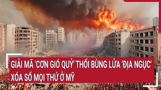 Giải mã 'cơn gió quỷ' thổi bùng lửa 'địa ngục' xóa sổ mọi thứ ở Mỹ