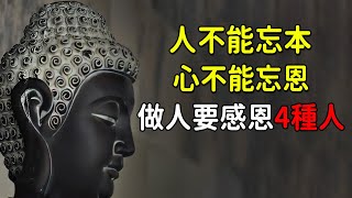 人不能忘本，心不能忘恩，做人要感恩4 種人！佛說：每個人所見所遇到的都早有安排，一切都是緣，緣起緣滅，緣聚緣散，一切都是天意【佛心福樂】