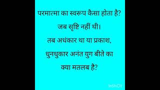 AKAH ANAM !! परमात्मा का स्वरूप कैसा होता है ?जब सृष्टि नहीं थी तब अंधकार था या प्रकाश!