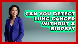 Can You Detect Lung Cancer Without A Biopsy? - Oncology Support Network