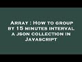 Array : How to group by 15 minutes interval a json collection in Javascript