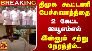 #BREAKING || திமுக கூட்டணி பேச்சுவார்த்தை.. 2 கேட்ட ஐயூஎம்எல்.. இன்னும் சற்று நேரத்தில்..