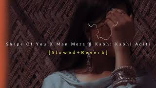 Shape Of You x Mann Mera  x Kabhi Kabhi Aditi💙- [Slowed + Reverb] ~ Loffixetic