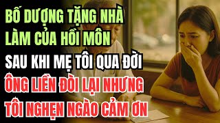 Tặng nhà làm quà cưới, bố dượng bất ngờ đòi lại, 3 ngày sau gặp ông tôi nghẹn ngào cảm ơn…