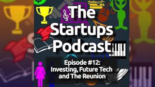 The StartUps Podcast #12 - Investing, Future Tech and The Reunion