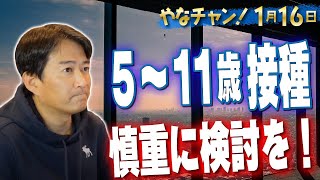 5〜11歳接種は慎重に検討を！⚡1/16のやなチャン！